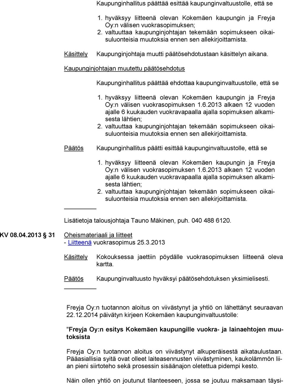 2013 alkaen 12 vuoden ajal le 6 kuukauden vuokravapaalla ajalla sopimuksen al ka mises ta lähtien; Kaupunginhallitus päätti esittää kaupunginvaltuustolle, että se Oy:n välisen vuokrasopimuksen 1.6.2013 alkaen 12 vuoden ajal le 6 kuukauden vuokravapaalla ajalla sopimuksen al ka mises ta lähtien; Lisätietoja talousjohtaja Tauno Mäkinen, puh.