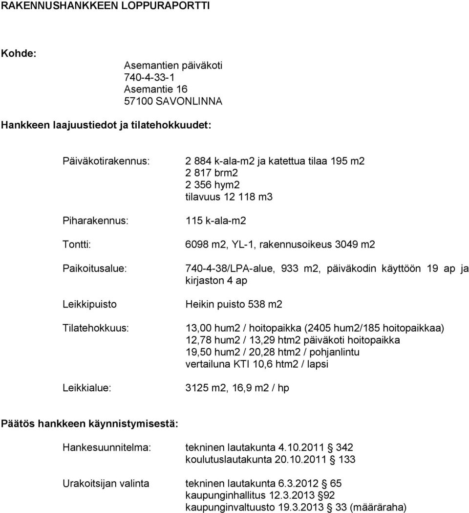 päiväkodin käyttöön 19 ap ja kirjaston 4 ap Heikin puisto 538 m2 13,00 hum2 / hoitopaikka (2405 hum2/185 hoitopaikkaa) 12,78 hum2 / 13,29 htm2 päiväkoti hoitopaikka 19,50 hum2 / 20,28 htm2 /