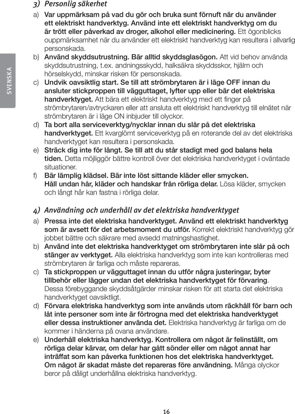 Ett ögonblicks ouppmärksamhet när du använder ett elektriskt handverktyg kan resultera i allvarlig personskada. b) Använd skyddsutrustning. Bär alltid skyddsglasögon.