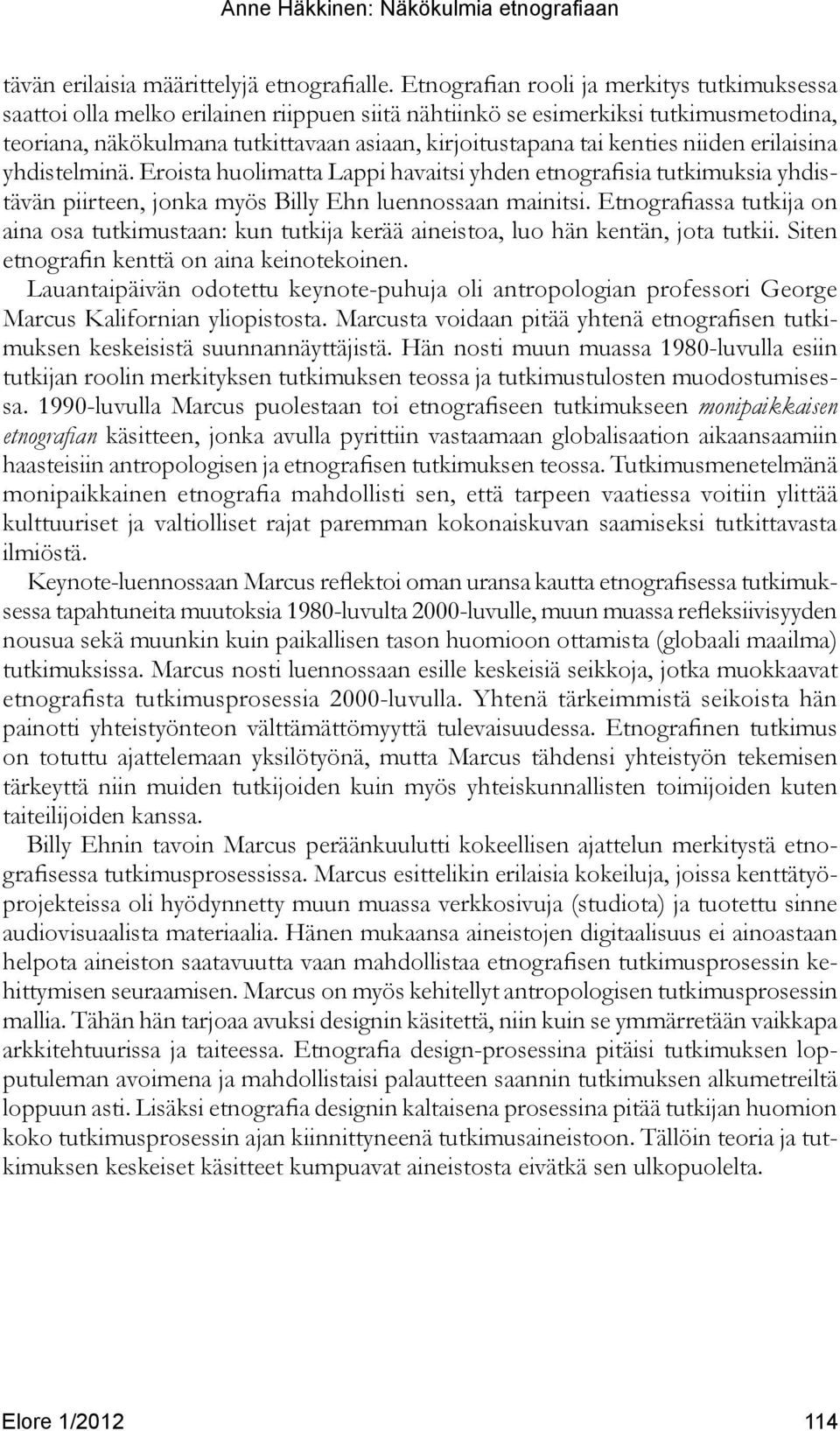 kenties niiden erilaisina yhdistelminä. Eroista huolimatta Lappi havaitsi yhden etnografisia tutkimuksia yhdistävän piirteen, jonka myös Billy Ehn luennossaan mainitsi.