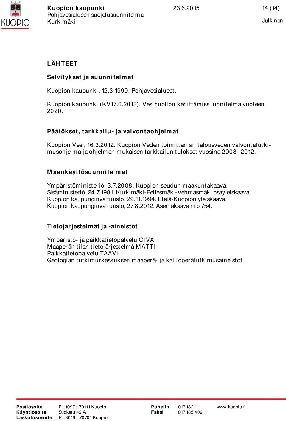 Maankäyttösuunnitelmat Ympäristöministeriö, 3.7.2008. Kuopion seudun maakuntakaava. Sisäministeriö, 24.7.1981. -Pellesmäki-Vehmasmäki osayleiskaava. Kuopion kaupunginvaltuusto, 29.11.1994.