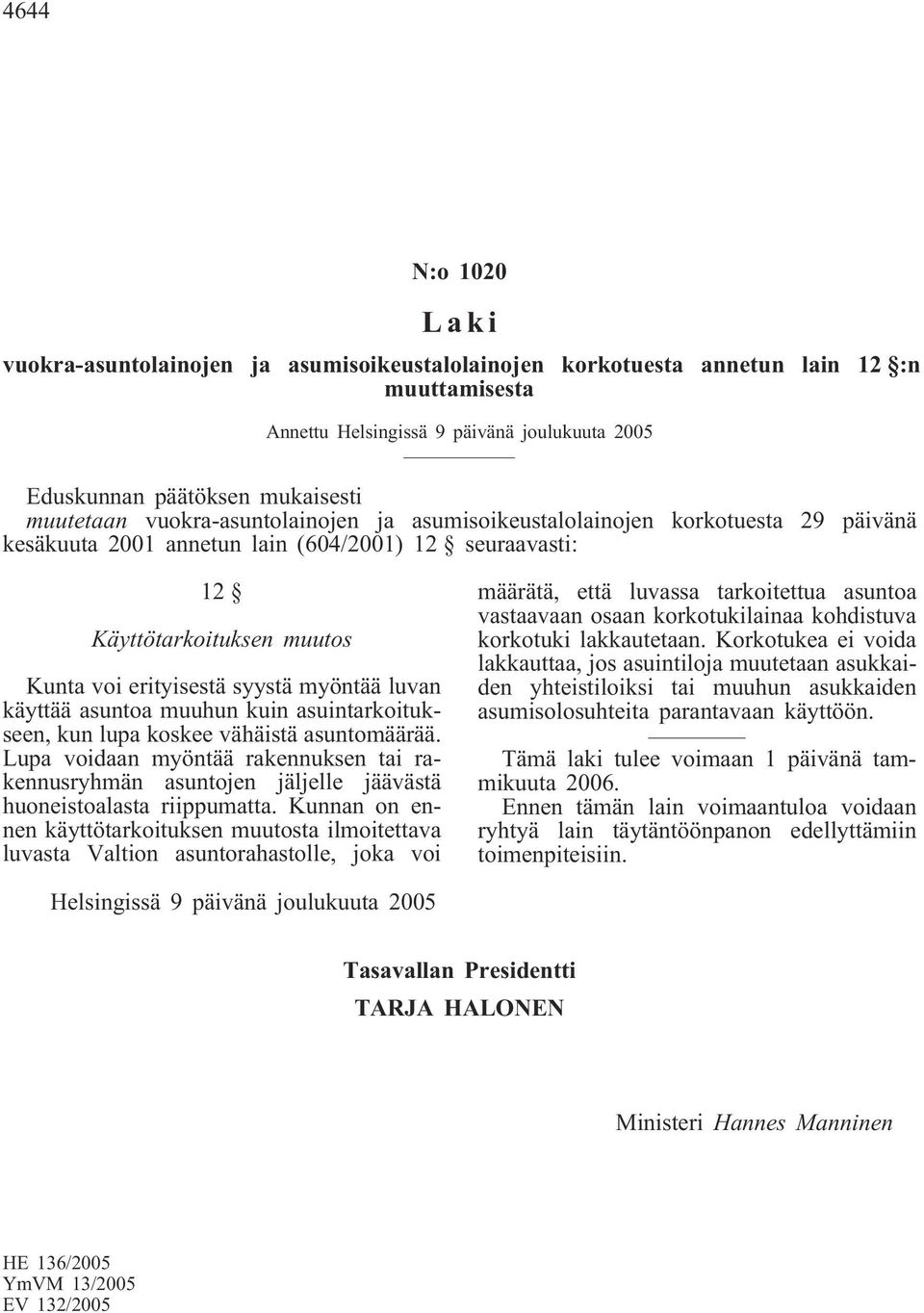 käyttää asuntoa muuhun kuin asuintarkoitukseen, kun lupa koskee vähäistä asuntomäärää. Lupa voidaan myöntää rakennuksen tai rakennusryhmän asuntojen jäljelle jäävästä huoneistoalasta riippumatta.