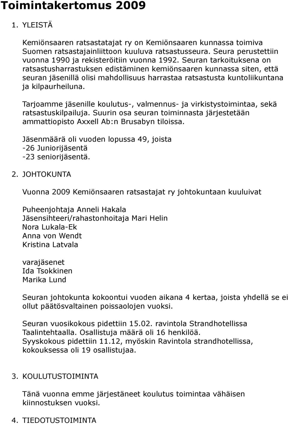 Seuran tarkoituksena on ratsastusharrastuksen edistäminen kemiönsaaren kunnassa siten, että seuran jäsenillä olisi mahdollisuus harrastaa ratsastusta kuntoliikuntana ja kilpaurheiluna.