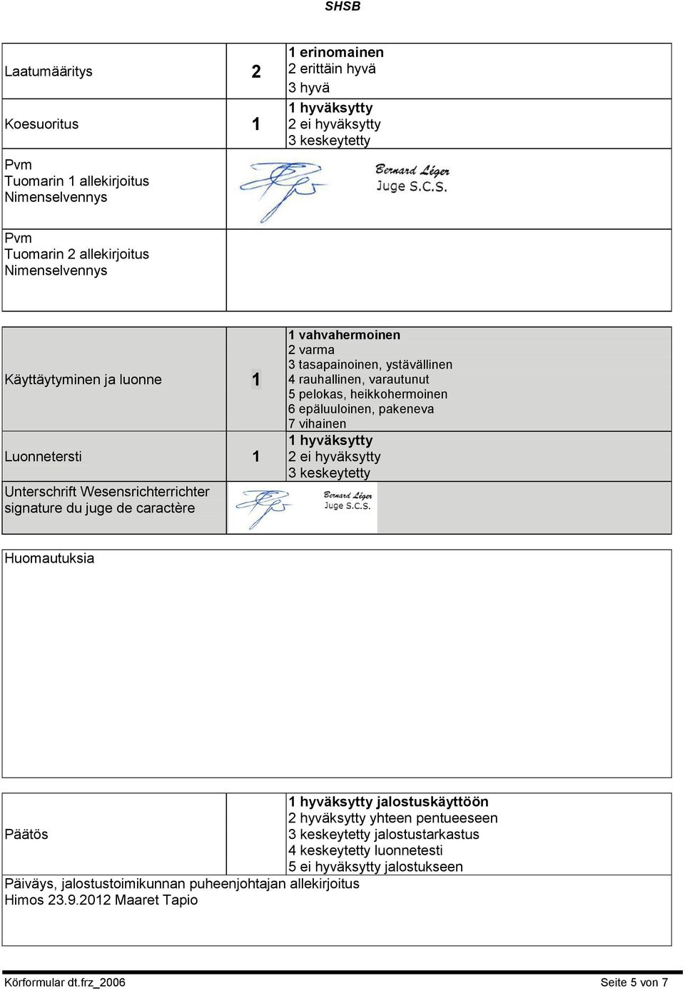 varautunut 5 pelokas, heikkohermoinen 6 epäluuloinen, pakeneva 7 vihainen 1 hyväksytty 2 ei hyväksytty 3 keskeytetty Huomautuksia 1 hyväksytty jalostuskäyttöön 2 hyväksytty yhteen pentueeseen