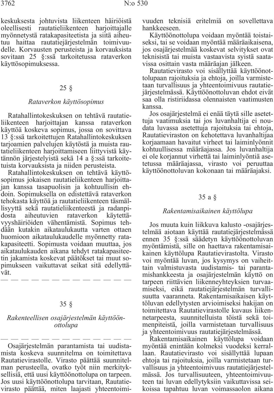 25 Rataverkon käyttösopimus Ratahallintokeskuksen on tehtävä rautatieliikenteen harjoittajan kanssa rataverkon käyttöä koskeva sopimus, jossa on sovittava 13 :ssä tarkoitettujen Ratahallintokeskuksen