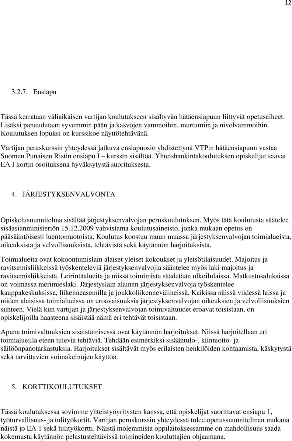 Vartijan peruskurssin yhteydessä jatkuva ensiapuosio yhdistettynä VTP:n hätäensiapuun vastaa Suomen Punaisen Ristin ensiapu I kurssin sisältöä.