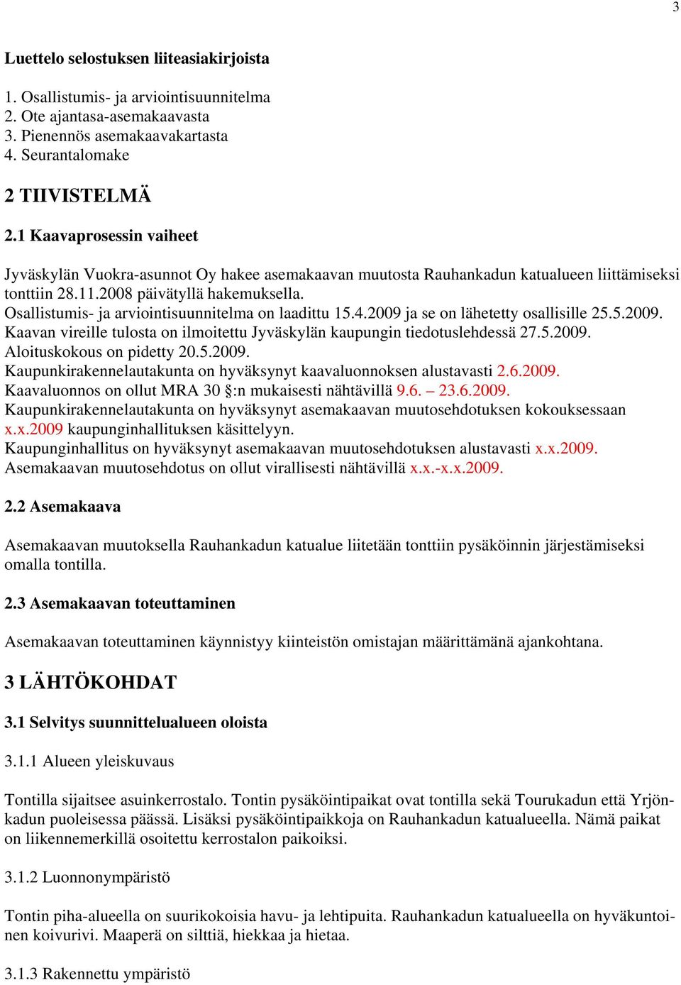 Osallistumis- ja arviointisuunnitelma on laadittu 15.4.2009 ja se on lähetetty osallisille 25.5.2009. Kaavan vireille tulosta on ilmoitettu Jyväskylän kaupungin tiedotuslehdessä 27.5.2009. Aloituskokous on pidetty 20.