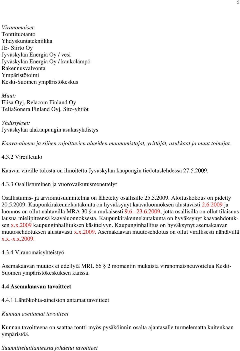 ja muut toimijat. 4.3.2 Vireilletulo Kaavan vireille tulosta on ilmoitettu Jyväskylän kaupungin tiedotuslehdessä 27.5.2009. 4.3.3 Osallistuminen ja vuorovaikutusmenettelyt Osallistumis- ja arviointisuunnitelma on lähetetty osallisille 25.