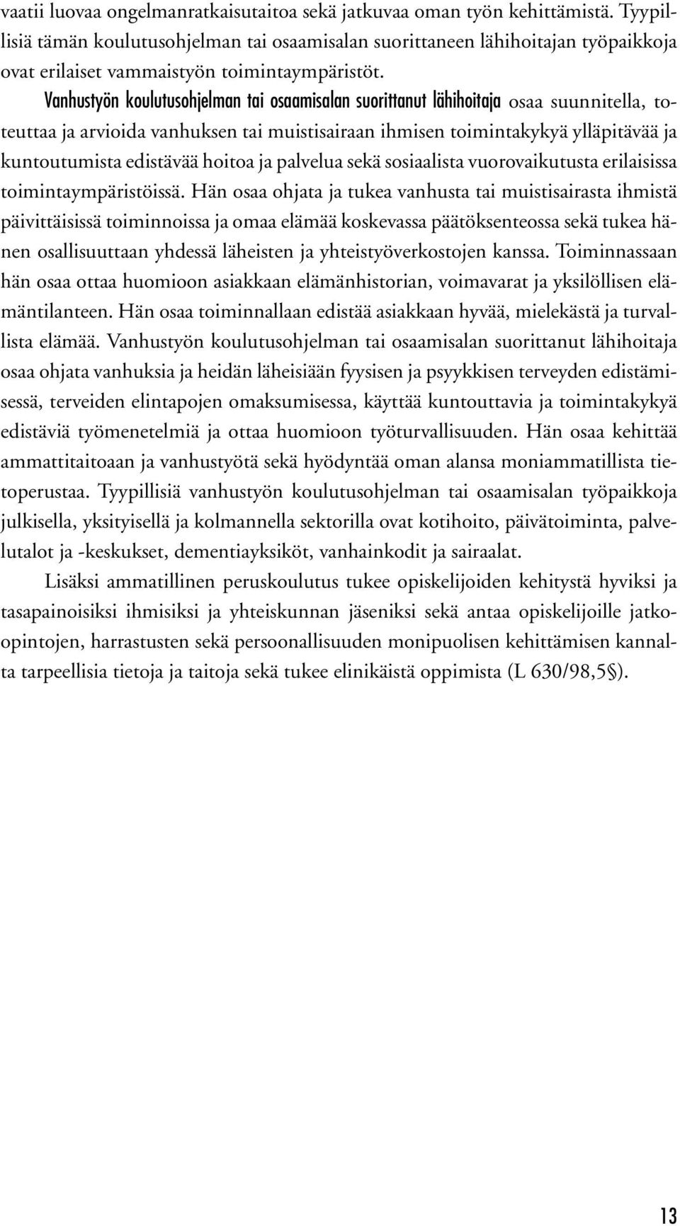 Vanhustyön koulutusohjelman tai osaamisalan suorittanut lähihoitaja osaa suunnitella, toteuttaa ja arvioida vanhuksen tai muistisairaan ihmisen toimintakykyä ylläpitävää ja kuntoutumista edistävää