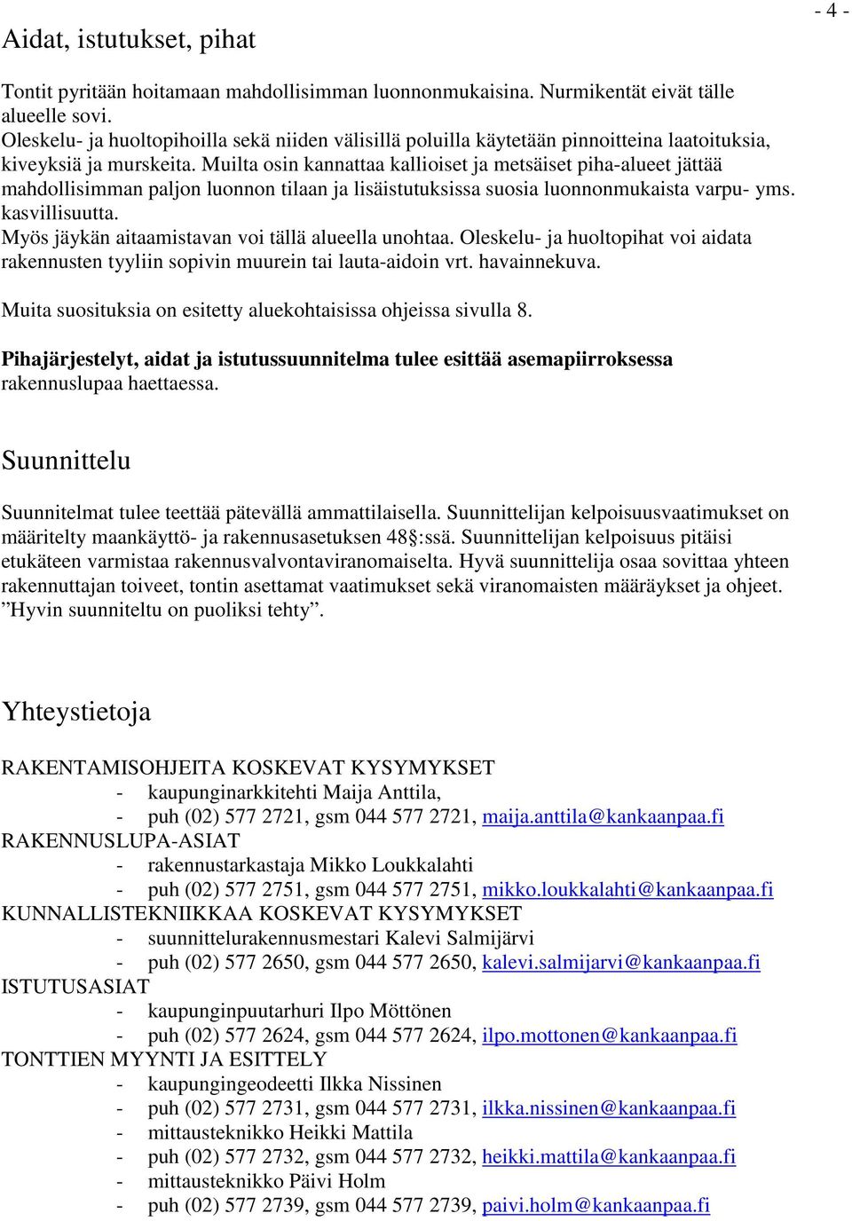 Muilta osin kannattaa kallioiset ja metsäiset piha-alueet jättää mahdollisimman paljon luonnon tilaan ja lisäistutuksissa suosia luonnonmukaista varpu- yms. kasvillisuutta.