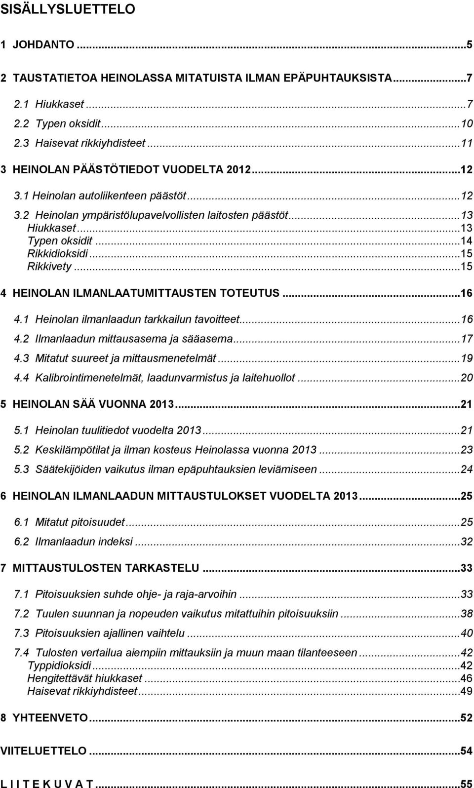 ..15 Rikkivety...15 4 HEINOLAN ILMANLAATUMITTAUSTEN TOTEUTUS...16 4.1 Heinolan ilmanlaadun tarkkailun tavoitteet...16 4.2 Ilmanlaadun mittausasema ja sääasema...17 4.