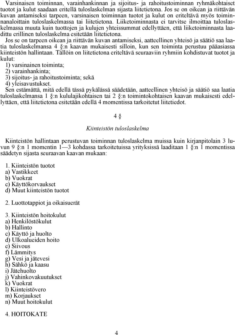 Liiketoiminnasta ei tarvitse ilmoittaa tuloslaskelmassa muuta kuin tuottojen ja kulujen yhteissummat edellyttäen, että liiketoiminnasta laadittu erillinen tuloslaskelma esitetään liitetietona.