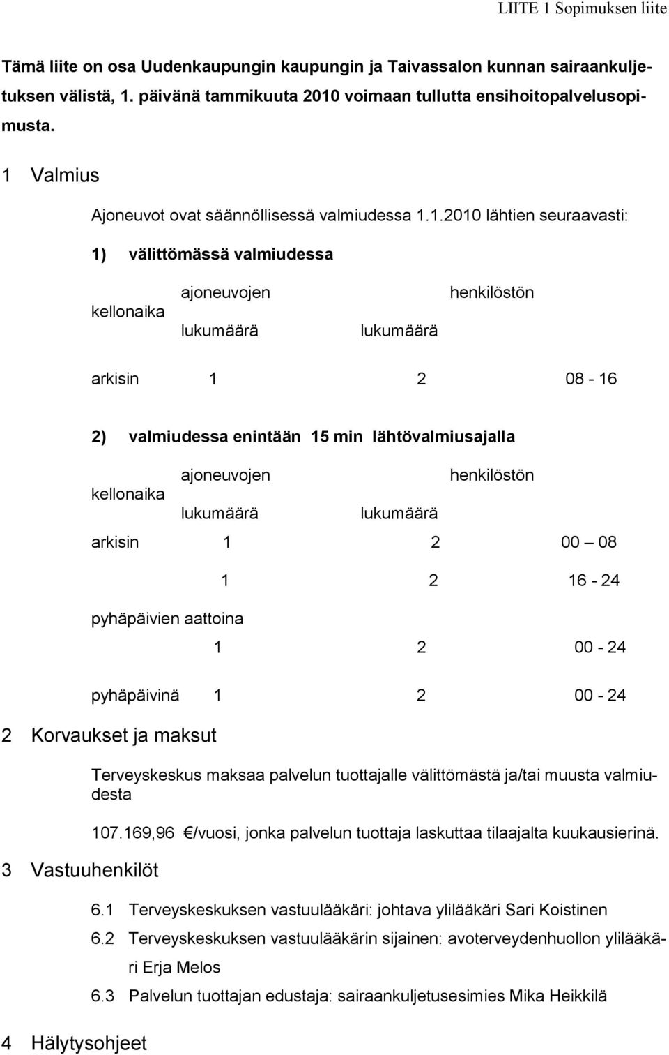 enintään 15 min lähtövalmiusajalla ajoneuvojen henkilöstön kellonaika lukumäärä lukumäärä arkisin 1 2 00 08 1 2 16-24 pyhäpäivien aattoina 1 2 00-24 pyhäpäivinä 1 2 00-24 2 Korvaukset ja maksut 3