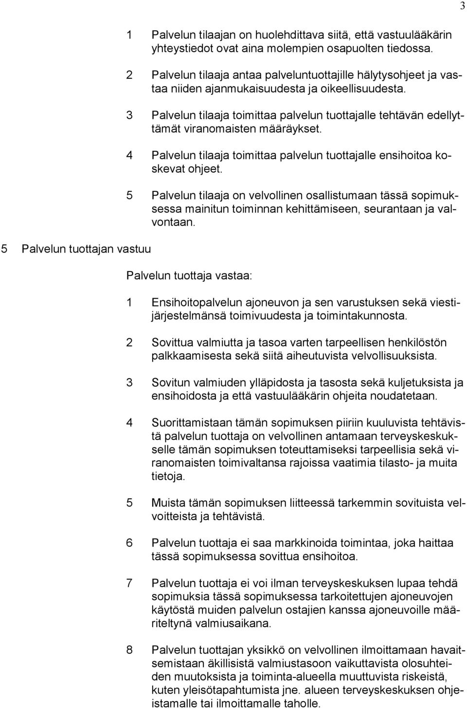 3 Palvelun tilaaja toimittaa palvelun tuottajalle tehtävän edellyttämät viranomaisten määräykset. 4 Palvelun tilaaja toimittaa palvelun tuottajalle ensihoitoa koskevat ohjeet.