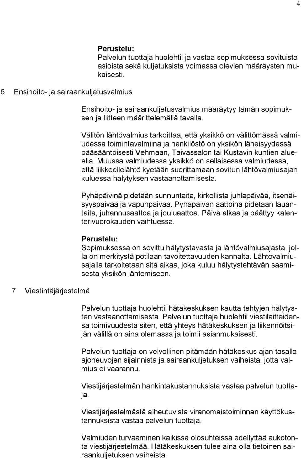 Välitön lähtövalmius tarkoittaa, että yksikkö on välittömässä valmiudessa toimintavalmiina ja henkilöstö on yksikön läheisyydessä pääsääntöisesti Vehmaan, Taivassalon tai Kustavin kuntien alueella.