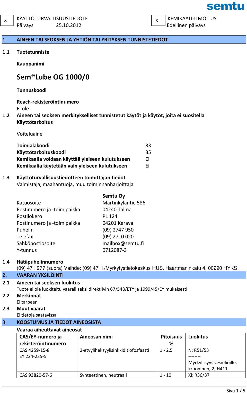 2 Aineen tai seoksen merkitykselliset tunnistetut käytöt ja käytöt, joita ei suositella Käyttötarkoitus Voiteluaine Toimialakoodi 33 Käyttötarkoituskoodi 35 Kemikaalia voidaan käyttää yleiseen