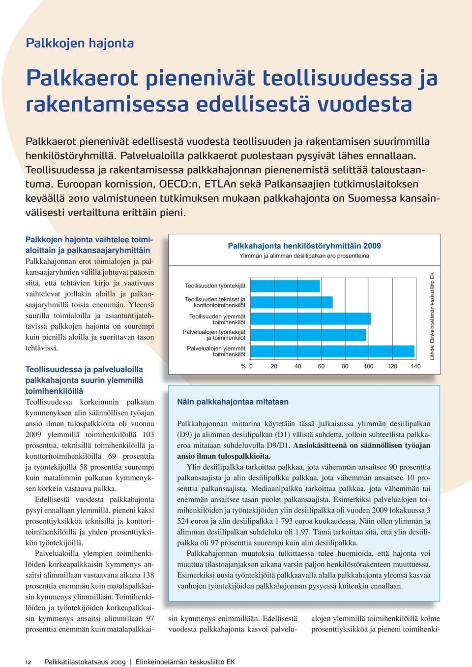 Euroopan komission, OECD:n, ETLAn sekä Palkansaajien tutkimuslaitoksen keväällä 2010 valmistuneen tutkimuksen mukaan palkkahajonta on Suomessa kansainvälisesti vertailtuna erittäin pieni.