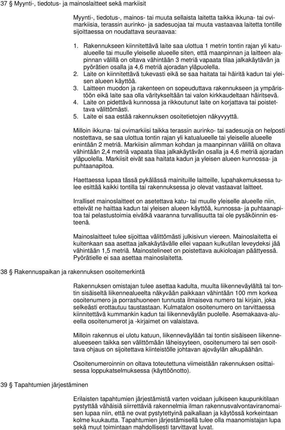 Rakennukseen kiinnitettävä laite saa ulottua 1 metrin tontin rajan yli katualueelle tai muulle yleiselle alueelle siten, että maanpinnan ja laitteen alapinnan välillä on oltava vähintään 3 metriä
