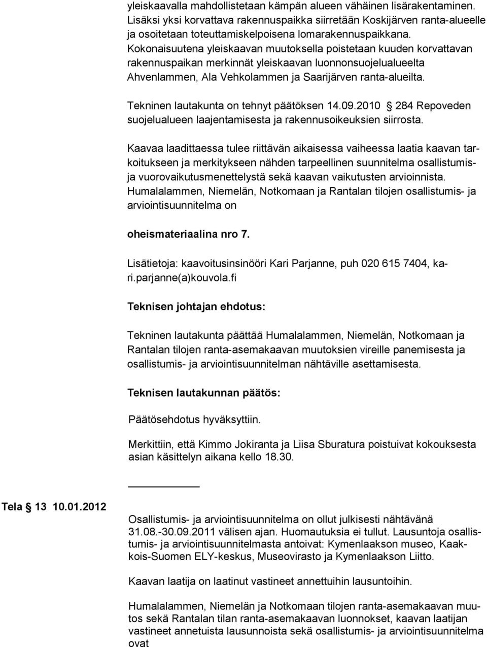 Kokonaisuutena yleiskaavan muutoksella poiste taan kuuden korvattavan rakennuspaikan merkinnät yleiskaavan luon nonsuojelualueelta Ahvenlammen, Ala Vehkolammen ja Saarijärven ran ta-alueil ta.