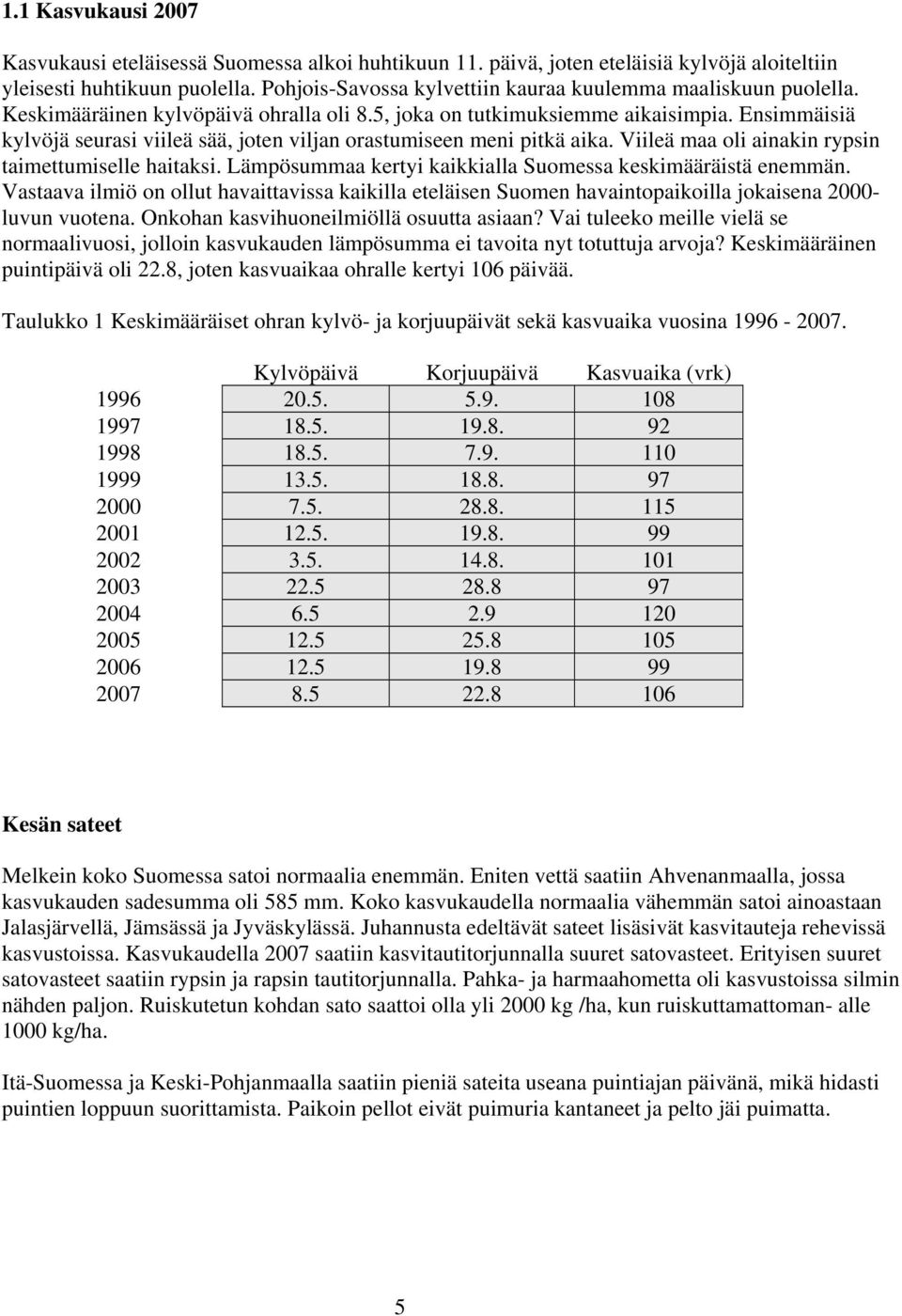 Ensimmäisiä kylvöjä seurasi viileä sää, joten viljan orastumiseen meni pitkä aika. Viileä maa oli ainakin rypsin taimettumiselle haitaksi.