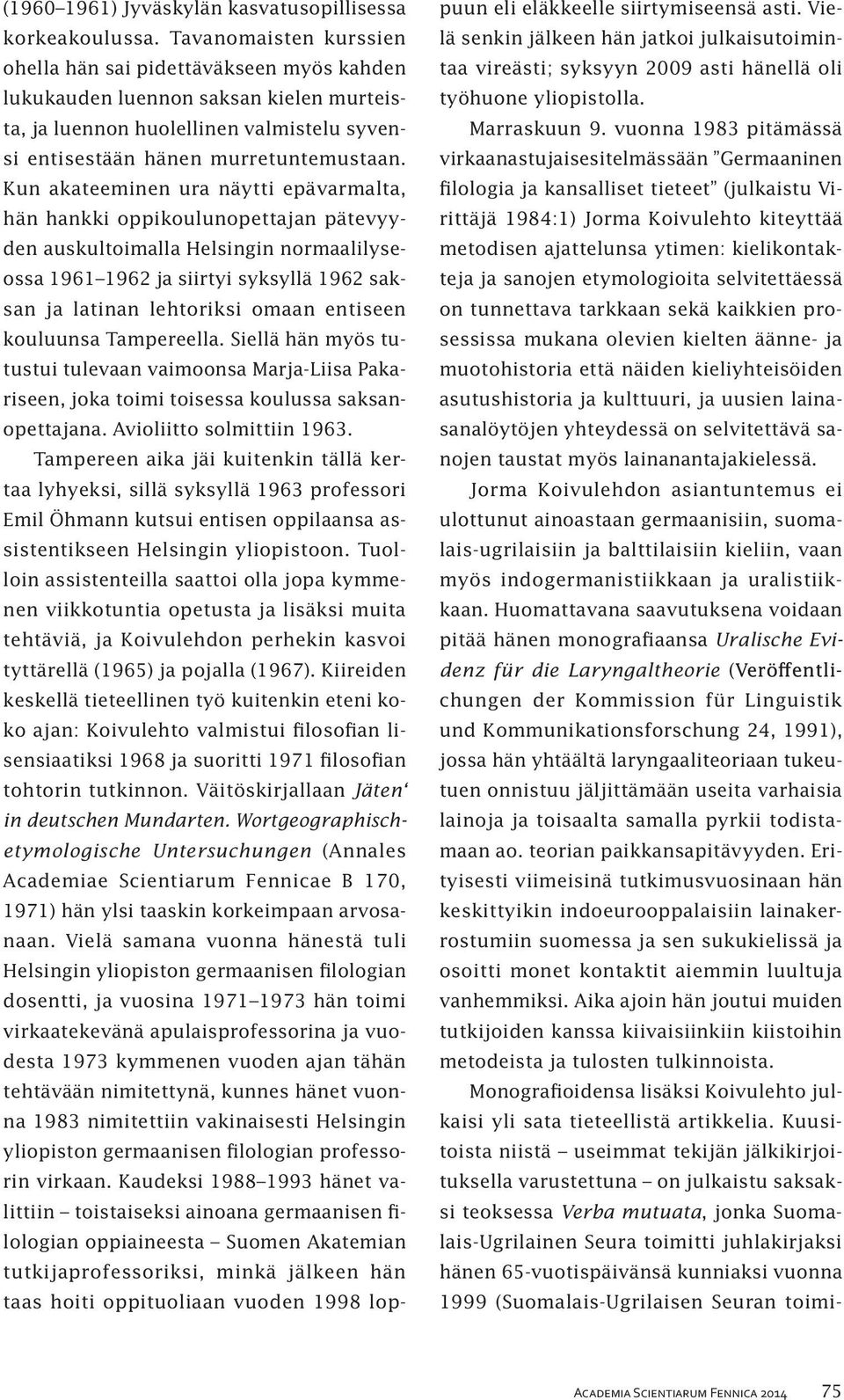 Kun akateeminen ura näytti epävarmalta, hän hankki oppikoulunopettajan pätevyyden auskultoimalla Helsingin normaalilyseossa 1961 1962 ja siirtyi syksyllä 1962 saksan ja latinan lehtoriksi omaan