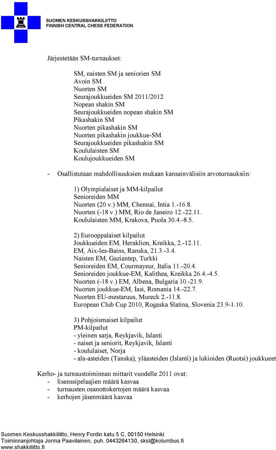 MM-kilpailut Senioreiden MM Nuorten (20 v.) MM, Chennai, Intia 1.-16.8. Nuorten (-18 v.) MM, Rio de Janeiro 12.-22.11. Koululaisten MM, Krakova, Puola 30.4.-8.5.