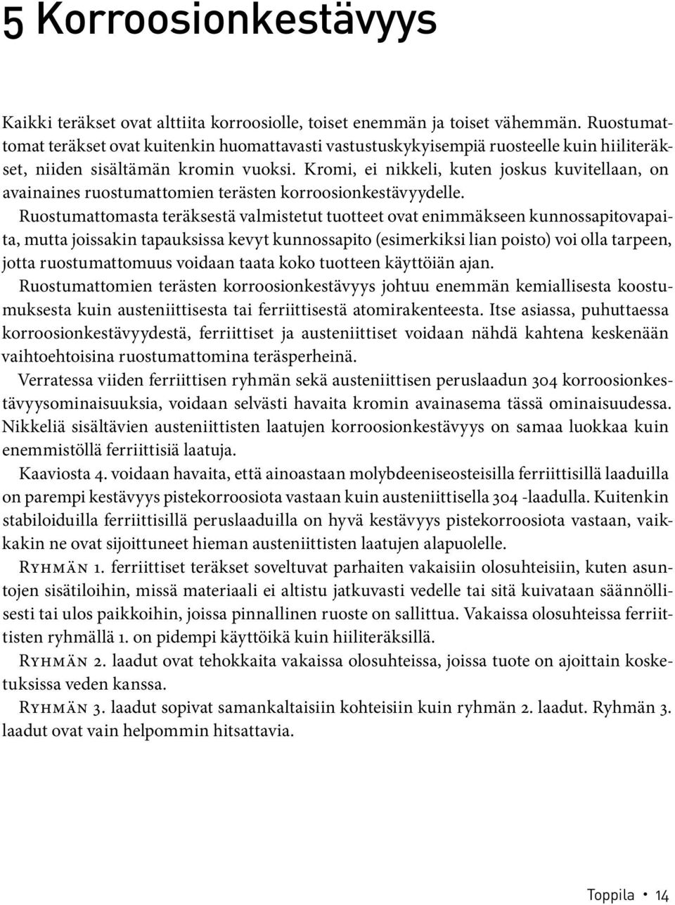 Kromi, ei nikkeli, kuten joskus kuvitellaan, on avainaines ruostumattomien terästen korroosionkestävyydelle.