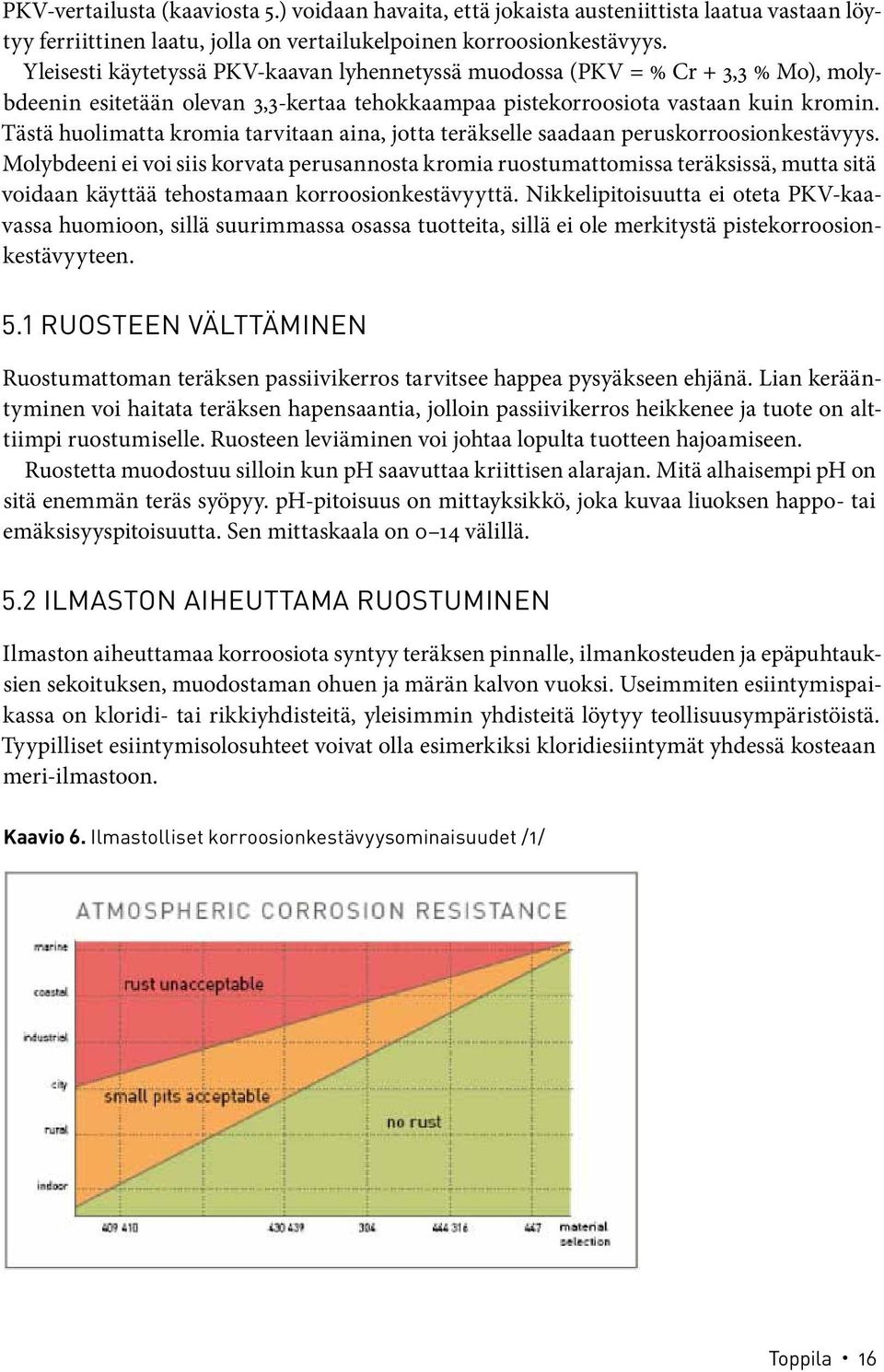 Tästä huolimatta kromia tarvitaan aina, jotta teräkselle saadaan peruskorroosionkestävyys.