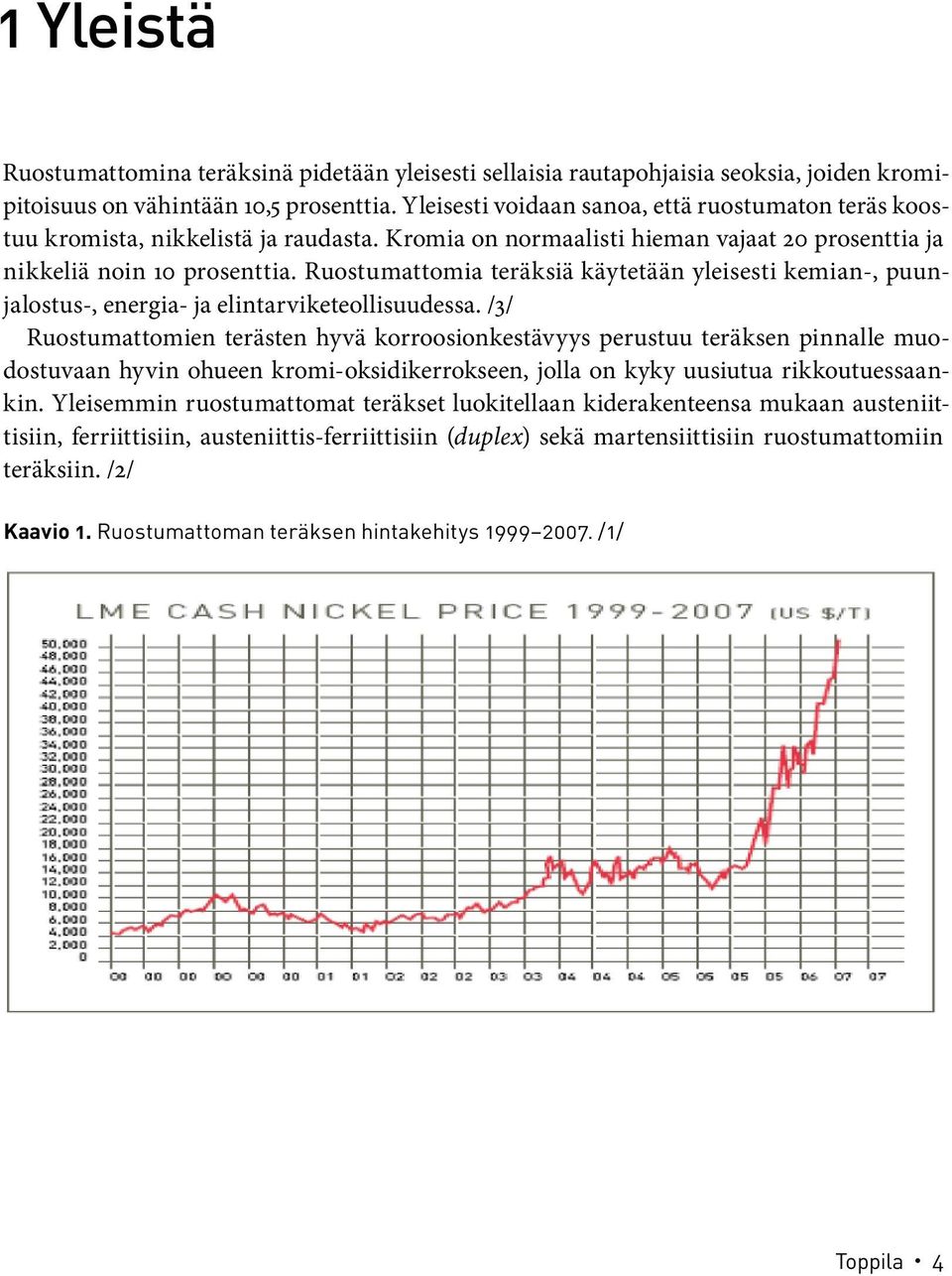 Ruostumattomia teräksiä käytetään yleisesti kemian-, puunjalostus-, energia- ja elintarviketeollisuudessa.