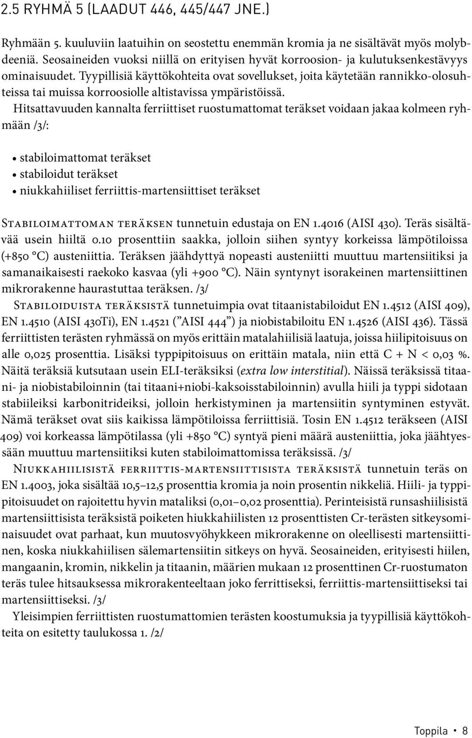 Tyypillisiä käyttökohteita ovat sovellukset, joita käytetään rannikko-olosuhteissa tai muissa korroosiolle altistavissa ympäristöissä.