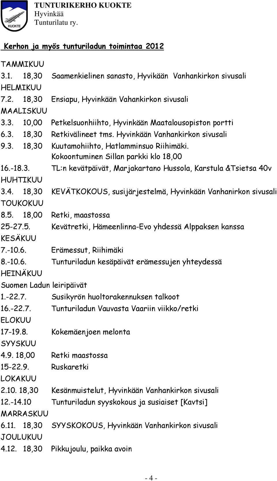 4. 18,30 KEVÄTKOKOUS, susijärjestelmä, n Vanhanirkon sivusali TOUKOKUU 8.5. 18,00 Retki, maastossa 25-27.5. Kevätretki, Hämeenlinna-Evo yhdessä Alppaksen kanssa KESÄKUU 7.-10.6.