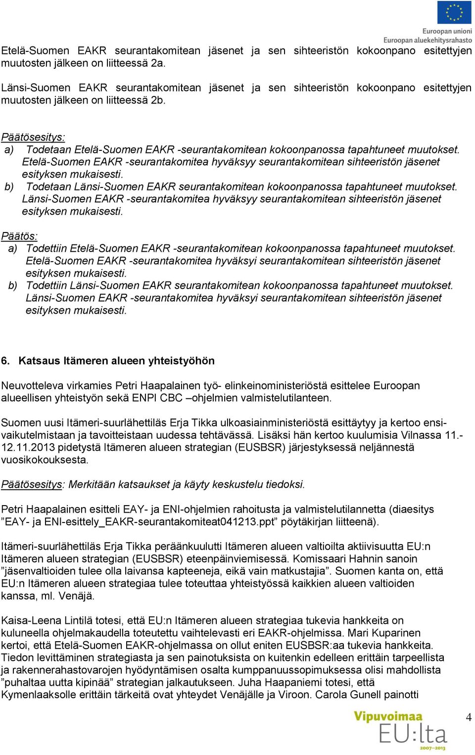 Päätösesitys: a) Todetaan Etelä-Suomen EAKR -seurantakomitean kokoonpanossa tapahtuneet muutokset.