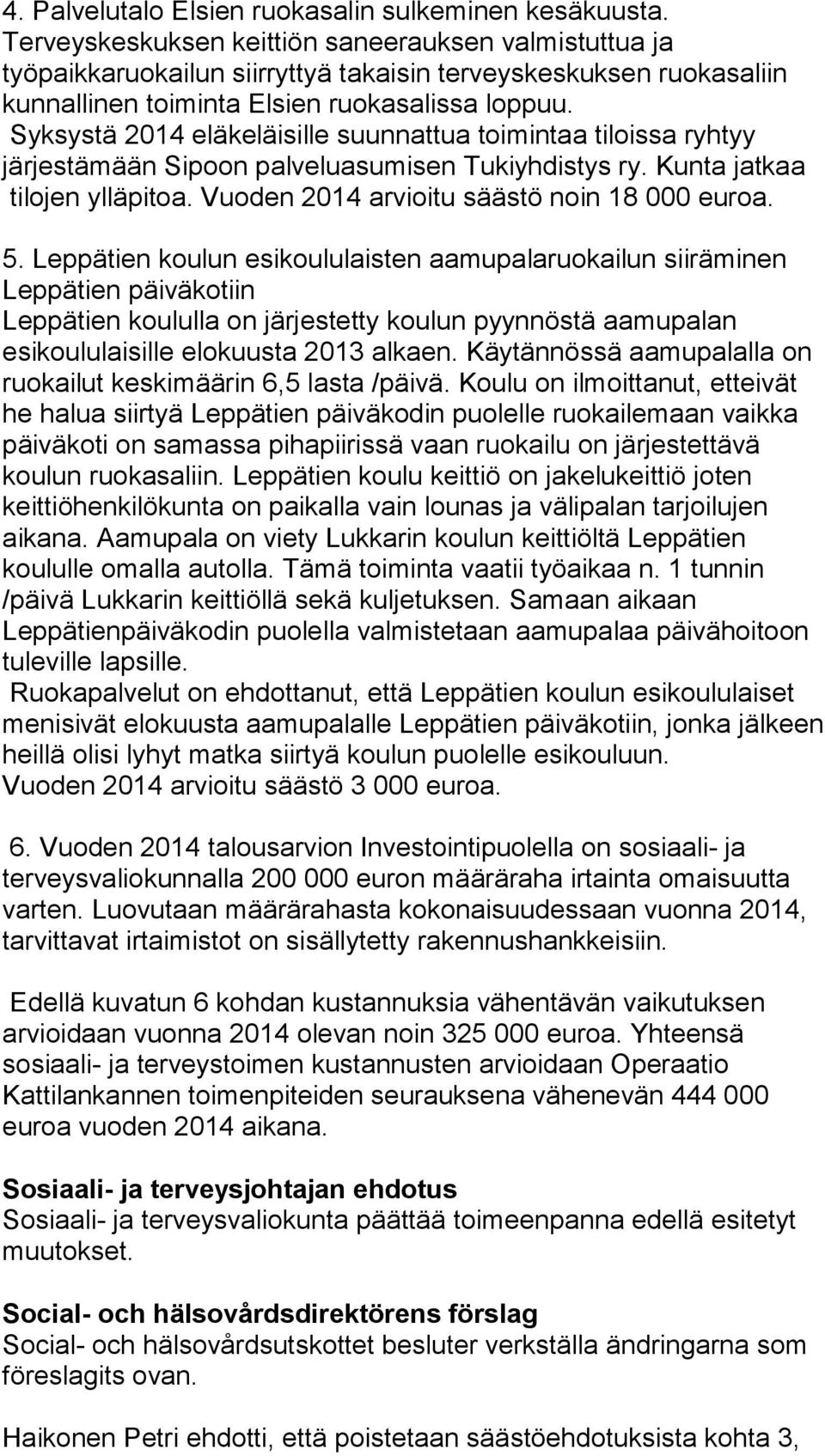 Syksystä 2014 eläkeläisille suunnattua toimintaa tiloissa ryhtyy järjestämään Sipoon palveluasumisen Tukiyhdistys ry. Kunta jatkaa tilojen ylläpitoa. Vuoden 2014 arvioitu säästö noin 18 000 euroa. 5.