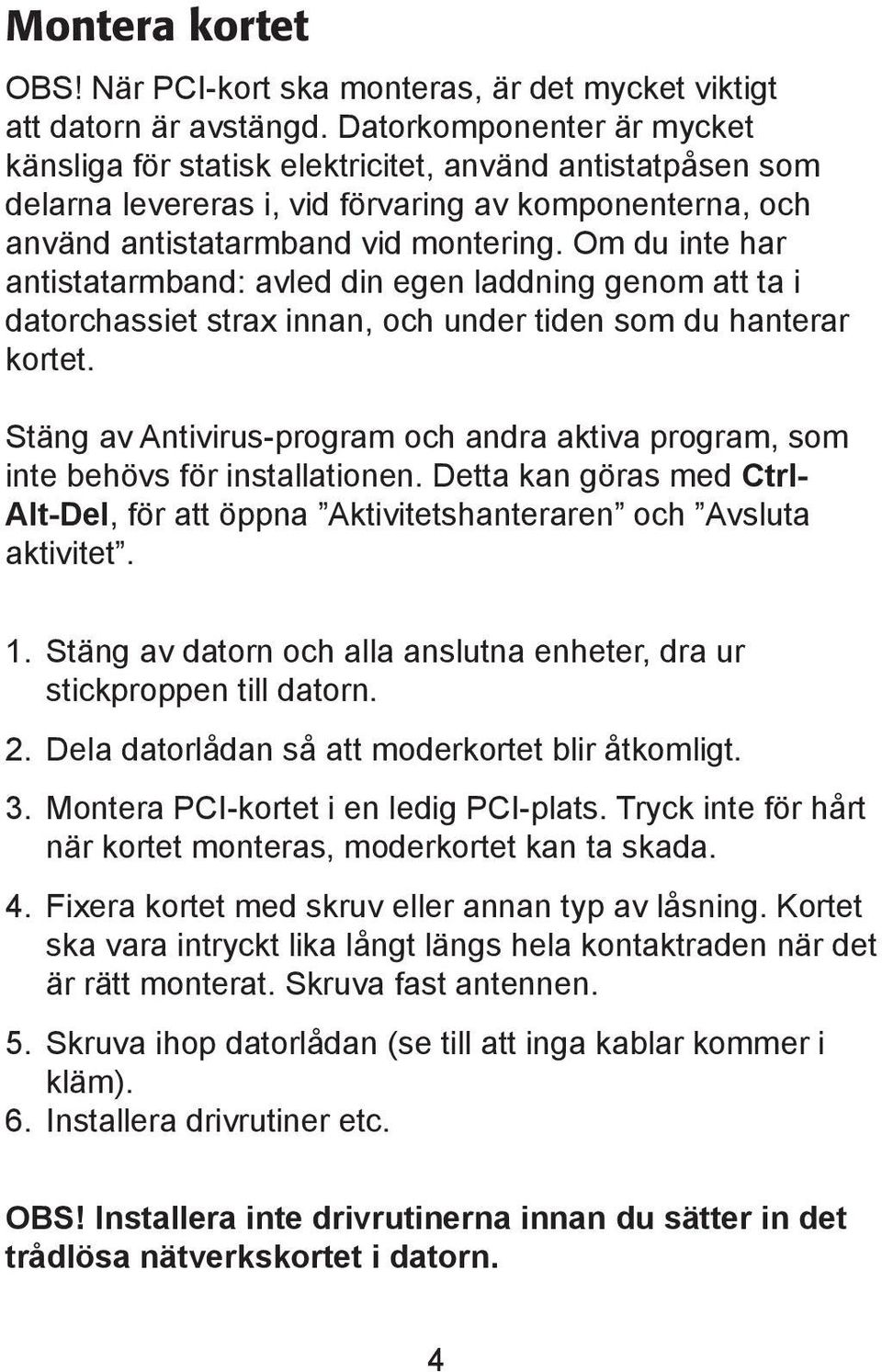 Om du inte har antistatarmband: avled din egen laddning genom att ta i datorchassiet strax innan, och under tiden som du hanterar kortet.