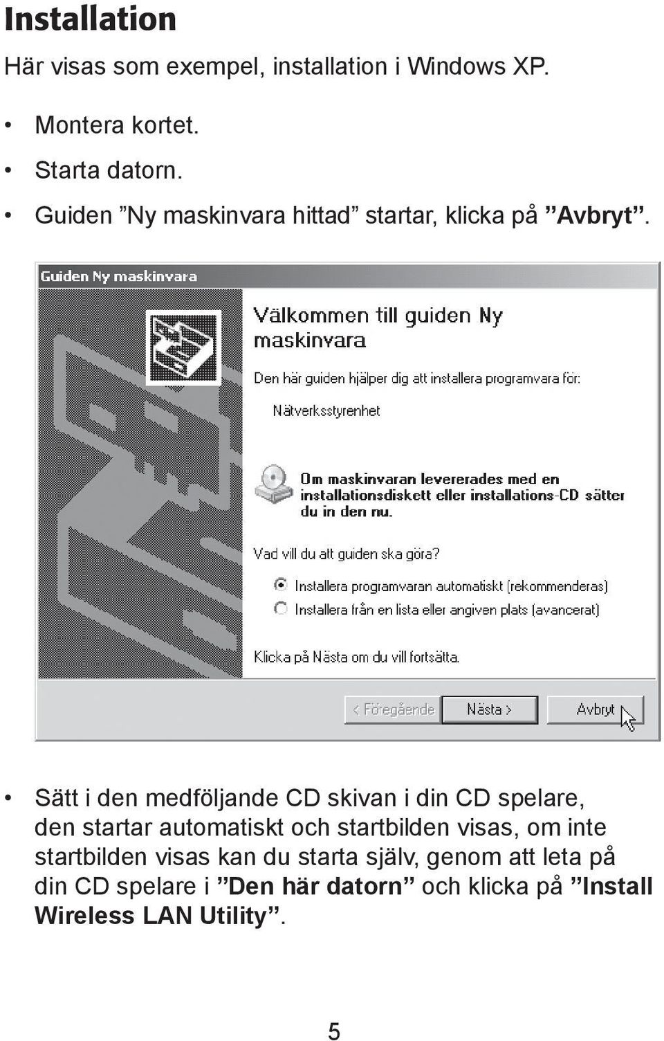 Sätt i den medföljande CD skivan i din CD spelare, den startar automatiskt och startbilden visas,