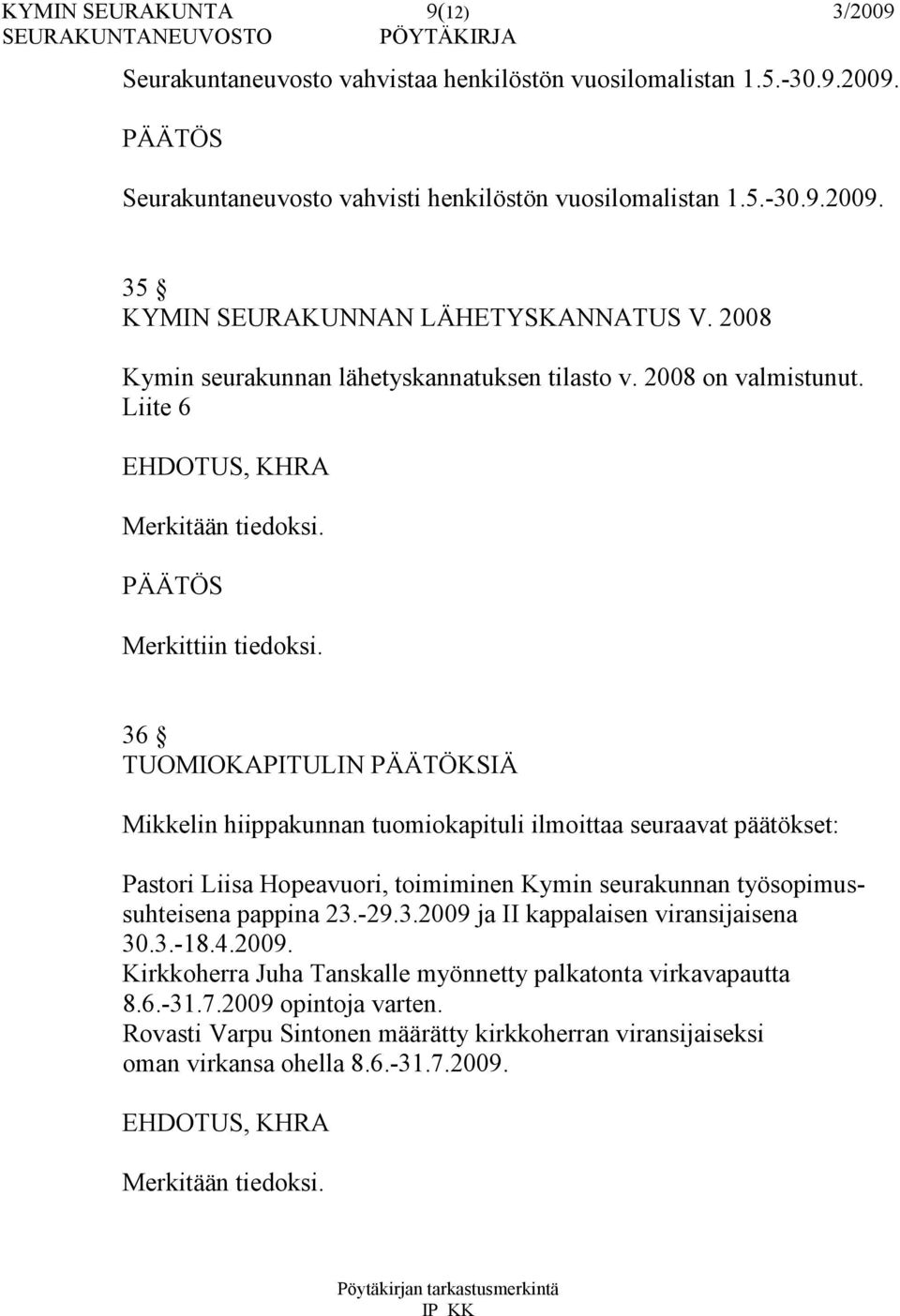 36 TUOMIOKAPITULIN PÄÄTÖKSIÄ Mikkelin hiippakunnan tuomiokapituli ilmoittaa seuraavat päätökset: Pastori Liisa Hopeavuori, toimiminen Kymin seurakunnan työsopimussuhteisena pappina 23.-29.3.2009 ja II kappalaisen viransijaisena 30.