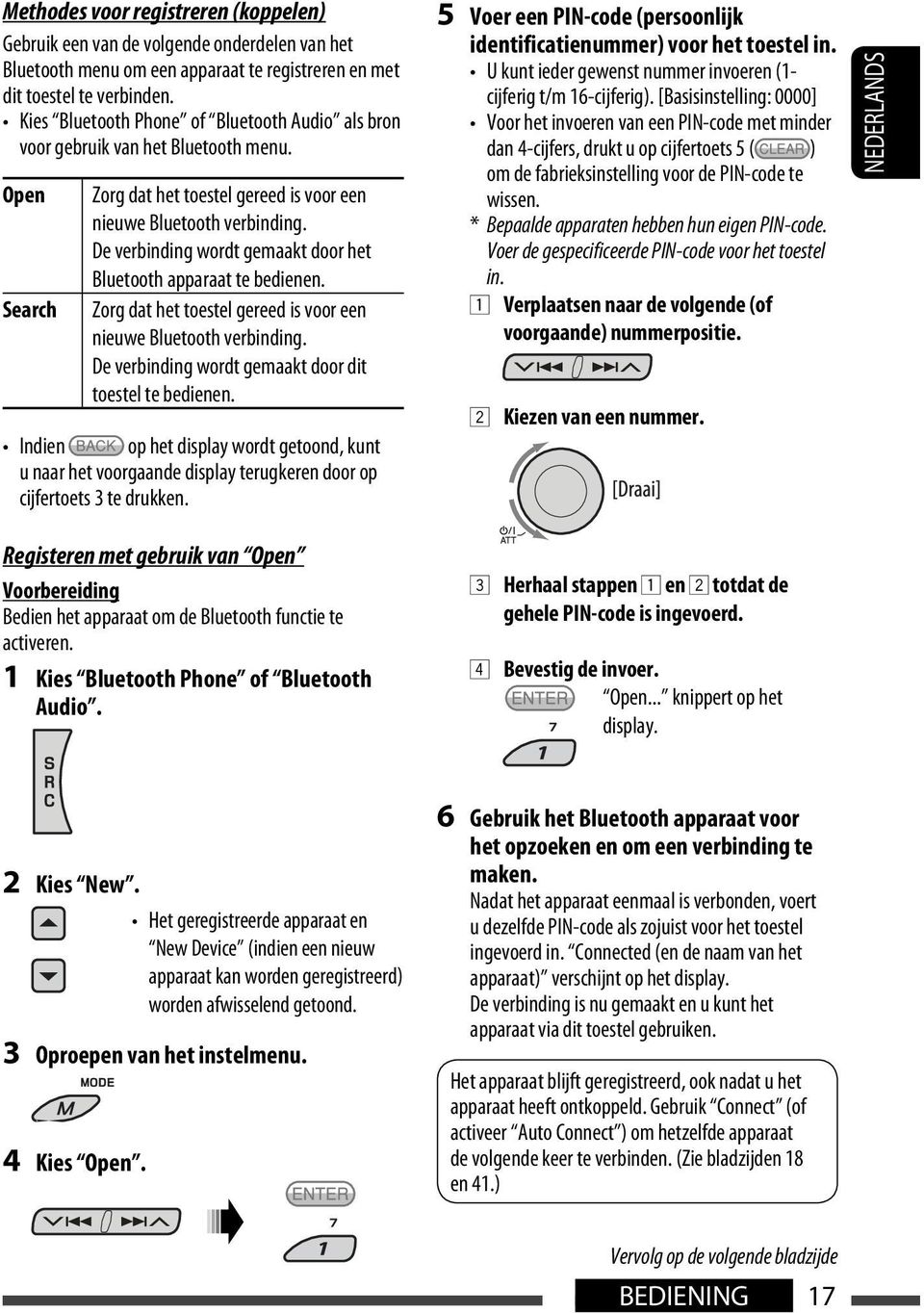 De verbinding wordt gemaakt door het Bluetooth apparaat te bedienen. Zorg dat het toestel gereed is voor een nieuwe Bluetooth verbinding. De verbinding wordt gemaakt door dit toestel te bedienen.