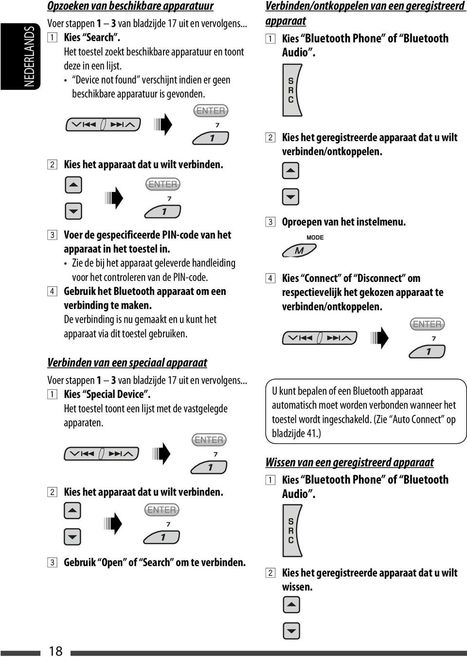 2 Kies het apparaat dat u wilt verbinden. 2 Kies het geregistreerde apparaat dat u wilt verbinden/ontkoppelen. 3 Voer de gespecificeerde PIN-code van het apparaat in het toestel in.