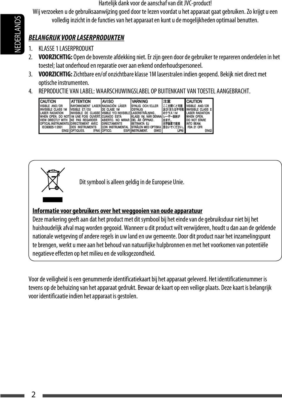 VOORZICHTIG: Open de bovenste afdekking niet. Er zijn geen door de gebruiker te repareren onderdelen in het toestel; laat onderhoud en reparatie over aan erkend onderhoudspersoneel. 3.
