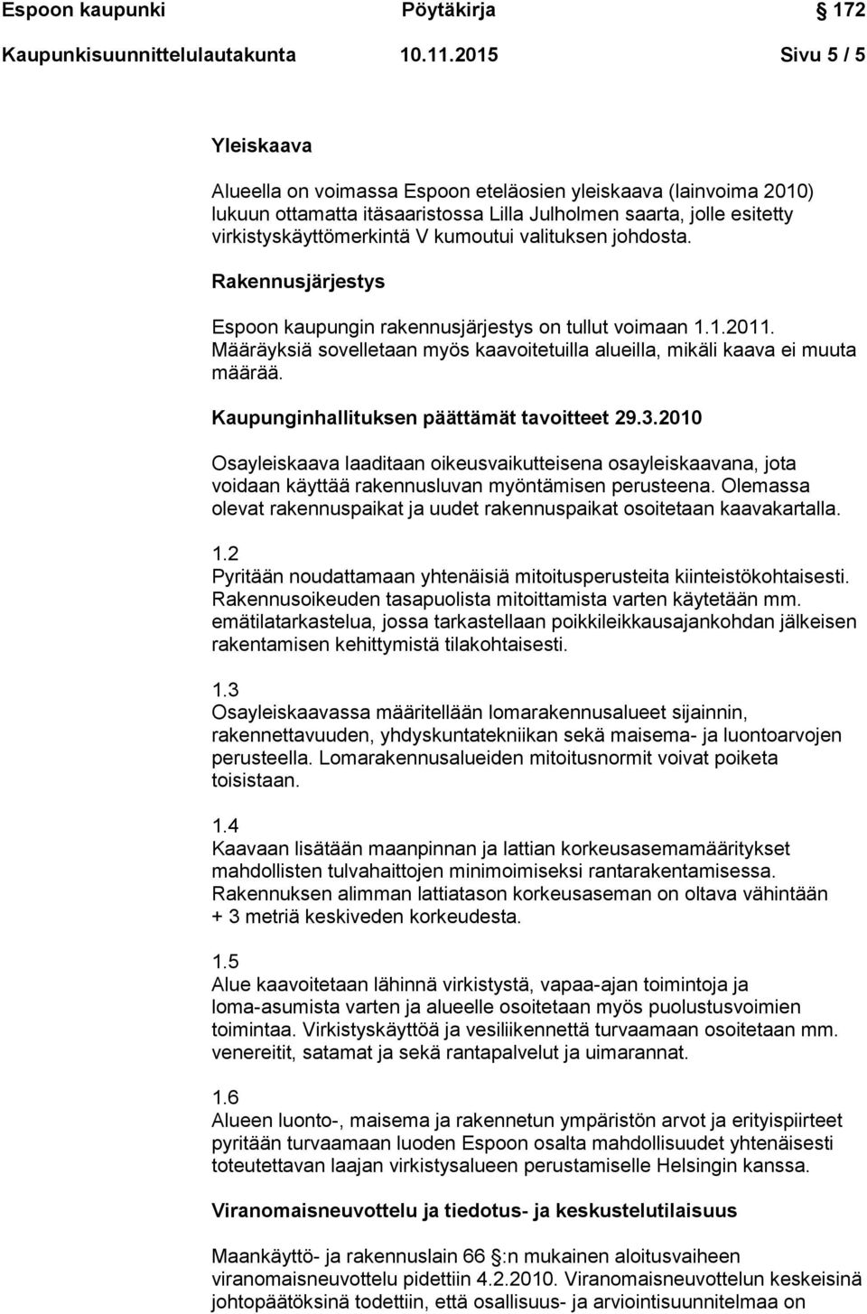 valituksen johdosta. Rakennusjärjestys Espoon kaupungin rakennusjärjestys on tullut voimaan 1.1.2011. Määräyksiä sovelletaan myös kaavoitetuilla alueilla, mikäli kaava ei muuta määrää.