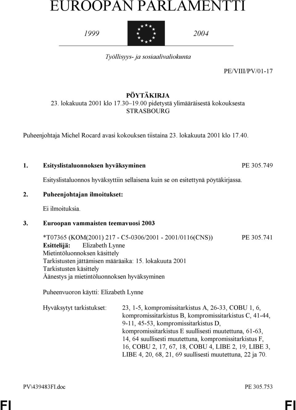 749 Esityslistaluonnos hyväksyttiin sellaisena kuin se on esitettynä pöytäkirjassa. 2. Puheenjohtajan ilmoitukset: Ei ilmoituksia. 3.