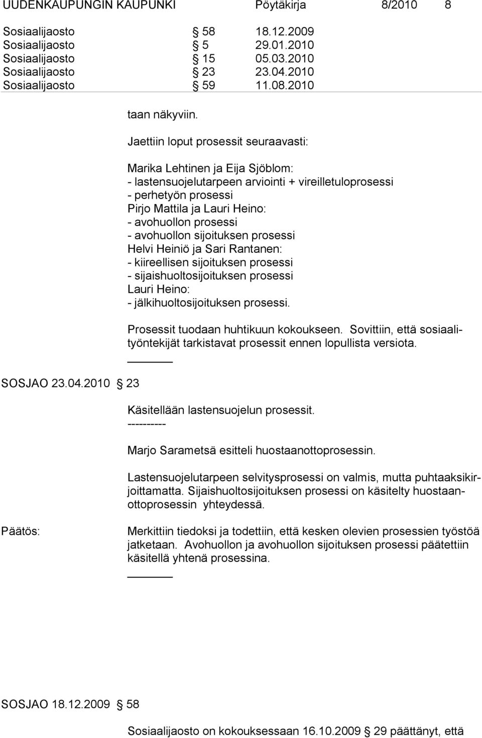 Jaettiin loput prosessit seuraavasti: Marika Lehtinen ja Eija Sjöblom: - lastensuojelutarpeen arviointi + vireilletuloprosessi - perhetyön prosessi Pirjo Mattila ja Lauri Heino: - avohuollon prosessi