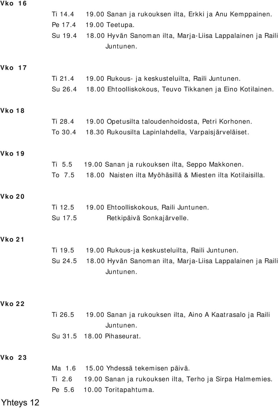 00 Sanan ja rukouksen ilta, Seppo Makkonen. Vko 18 Vko 19 To 7.5 18.00 Naisten ilta Myöhäsillä & Miesten ilta Kotilaisilla. Ti 12.5 19.00 Ehtoolliskokous, Raili Juntunen. Su 17.