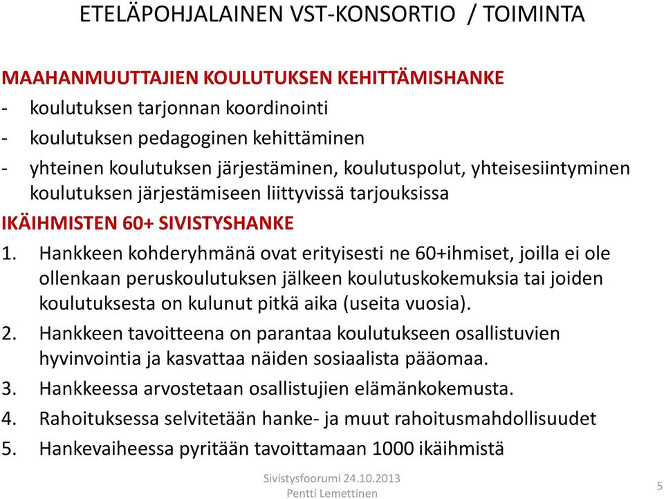 Hankkeen kohderyhmänä ovat erityisesti ne 60+ihmiset, joilla ei ole ollenkaan peruskoulutuksen jälkeen koulutuskokemuksia tai joiden koulutuksesta on kulunut pitkä aika (useita vuosia). 2.