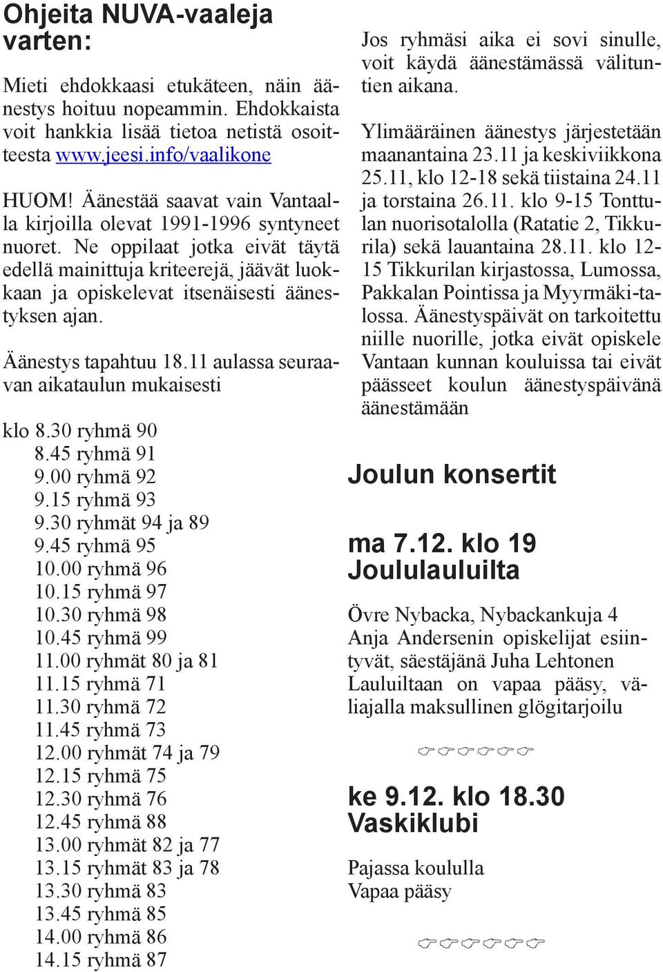 Äänestys tapahtuu 18.11 aulassa seuraavan aikataulun mukaisesti klo 8.30 ryhmä 90 8.45 ryhmä 91 9.00 ryhmä 92 9.15 ryhmä 93 9.30 ryhmät 94 ja 89 9.45 ryhmä 95 10.00 ryhmä 96 10.15 ryhmä 97 10.