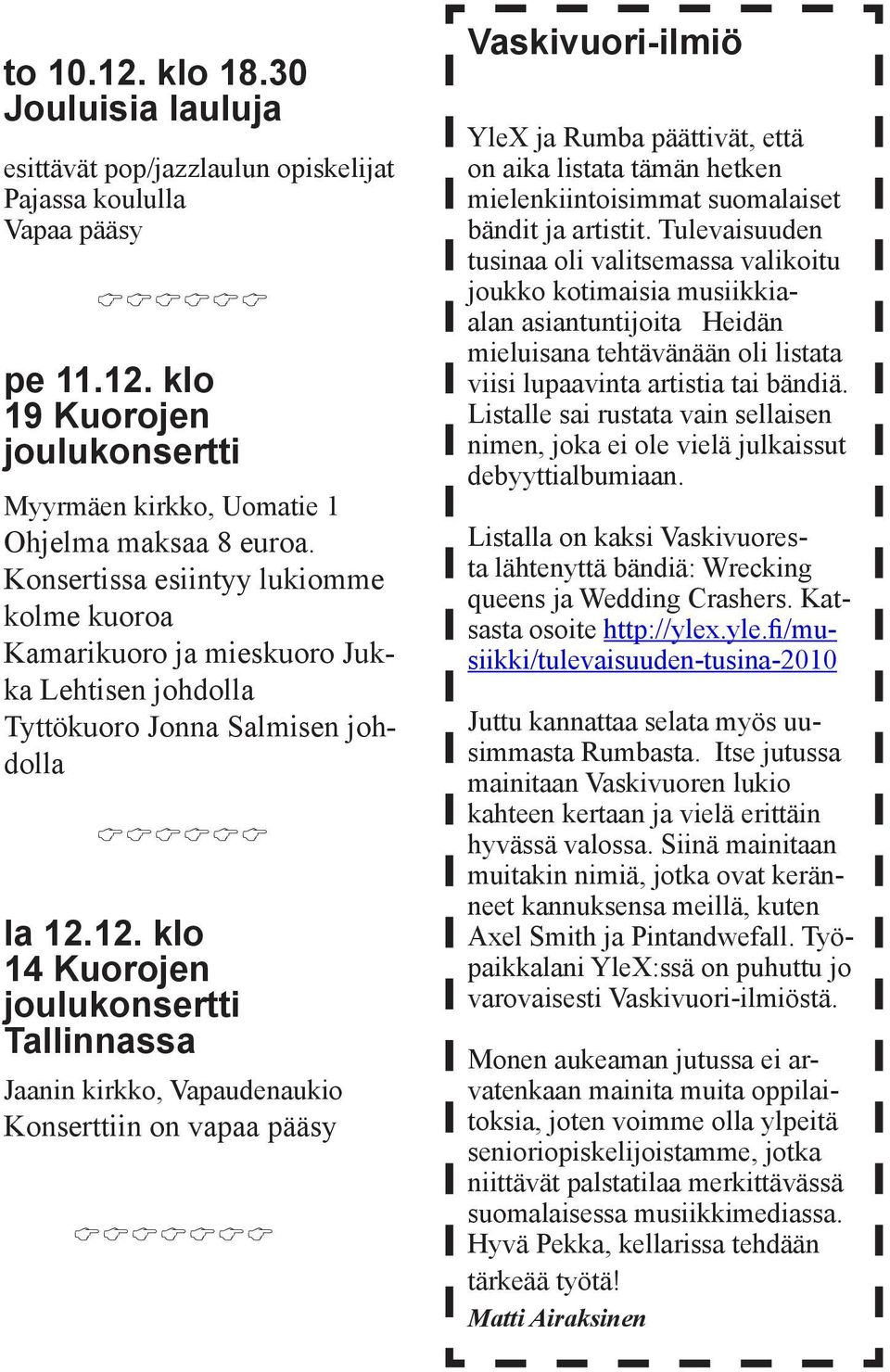 12. klo 14 Kuorojen joulukonsertti Tallinnassa Jaanin kirkko, Vapaudenaukio Konserttiin on vapaa pääsy CCCCCCC Vaskivuori-ilmiö YleX ja Rumba päättivät, että on aika listata tämän hetken