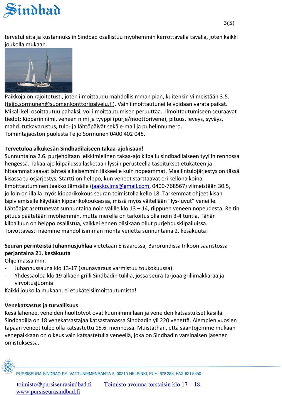 Mikäli keli osoittautuu pahaksi, voi ilmoittautumisen peruuttaa. Ilmoittautumiseen seuraavat tiedot: Kipparin nimi, veneen nimi ja tyyppi (purje/moottorivene), pituus, leveys, syväys, mahd.