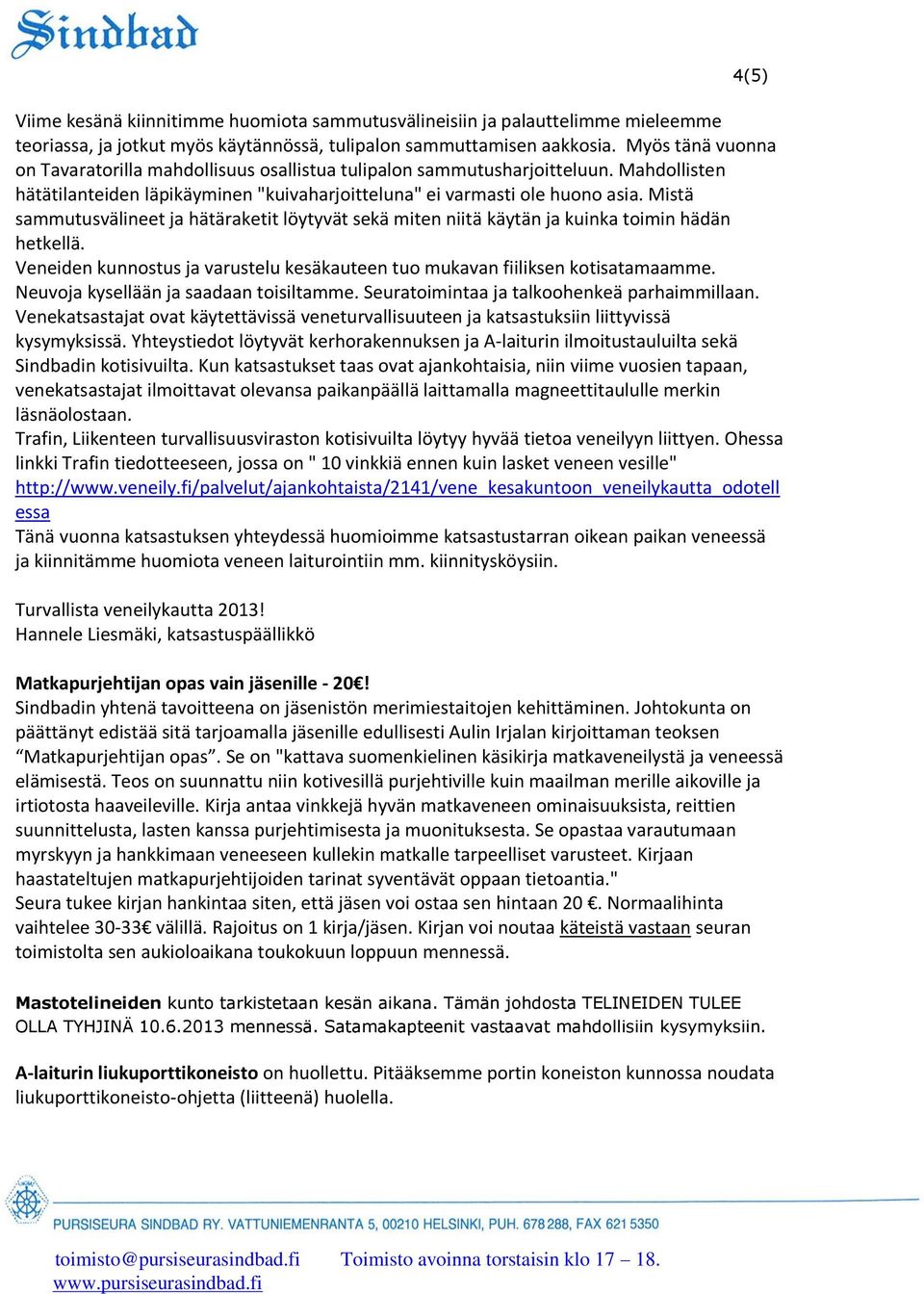 Mistä sammutusvälineet ja hätäraketit löytyvät sekä miten niitä käytän ja kuinka toimin hädän hetkellä. Veneiden kunnostus ja varustelu kesäkauteen tuo mukavan fiiliksen kotisatamaamme.