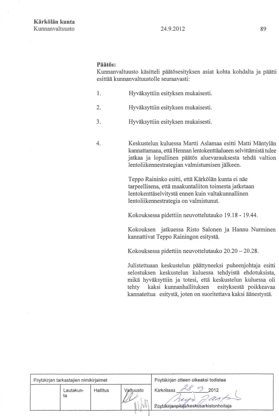 Keskustelun kuluessa Martti Aslamaa esitti Matti Mäntylän kannattamana, että Hennan lentokenttäalueen selvittämistä tulee jatkaa ja lopullinen päätös aluevarauksesta tehdä valtion