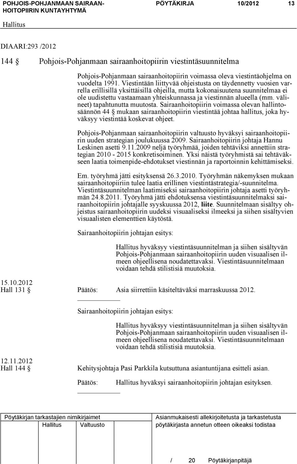 alueella (mm. välineet) tapahtunutta muutosta. Sairaanhoitopiirin voimassa olevan hallintosäännön 44 mukaan sairaanhoitopiirin viestintää johtaa hallitus, joka hyväksyy viestintää koskevat ohjeet.